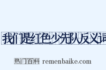 我们是红色少先队反义词是什么意思的图片